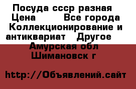 Посуда ссср разная › Цена ­ 50 - Все города Коллекционирование и антиквариат » Другое   . Амурская обл.,Шимановск г.